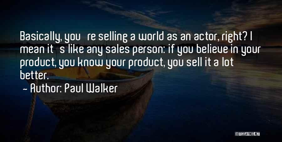 Paul Walker Quotes: Basically, You're Selling A World As An Actor, Right? I Mean It's Like Any Sales Person: If You Believe In