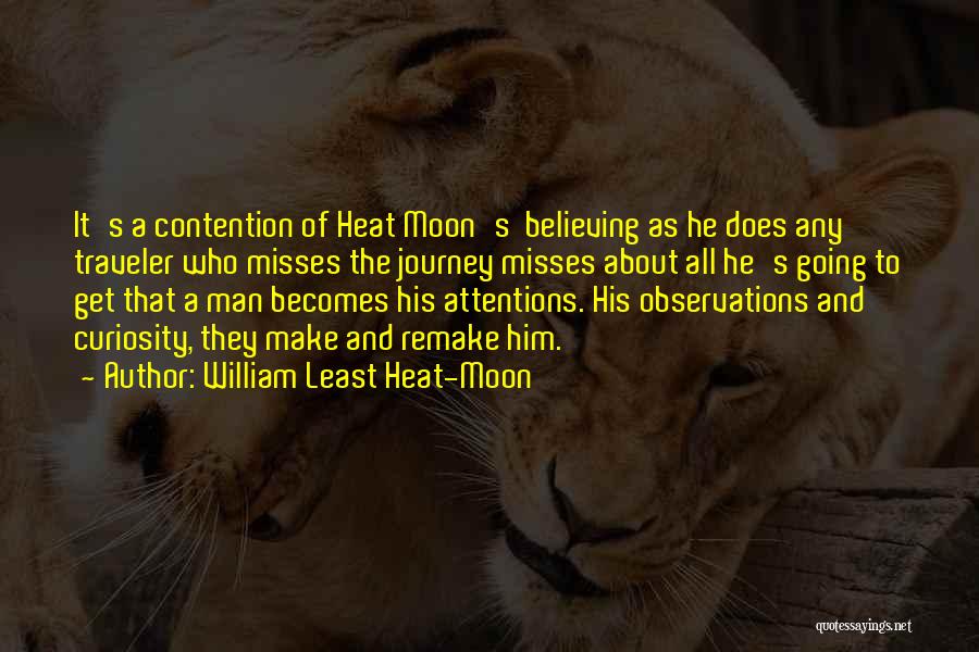 William Least Heat-Moon Quotes: It's A Contention Of Heat Moon's Believing As He Does Any Traveler Who Misses The Journey Misses About All He's