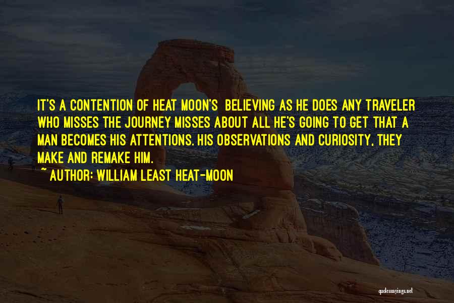 William Least Heat-Moon Quotes: It's A Contention Of Heat Moon's Believing As He Does Any Traveler Who Misses The Journey Misses About All He's