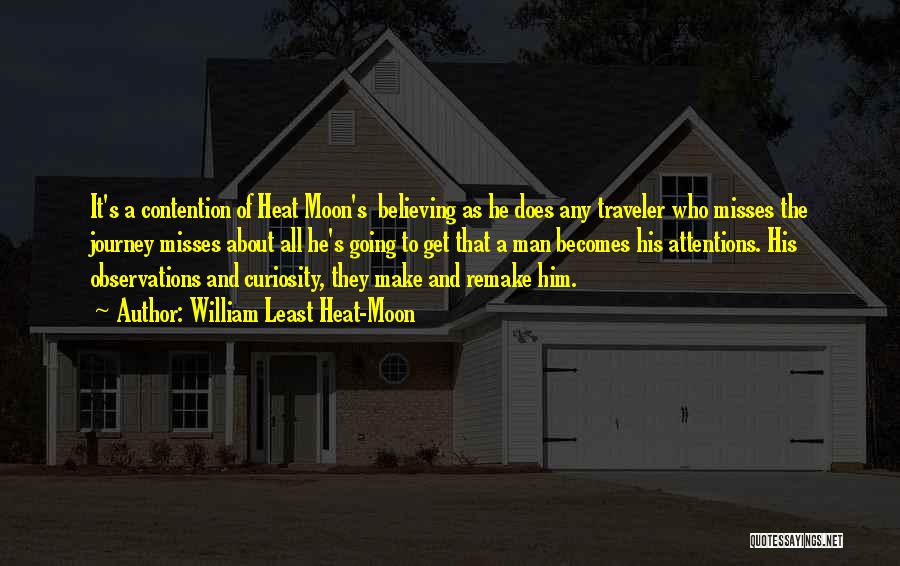 William Least Heat-Moon Quotes: It's A Contention Of Heat Moon's Believing As He Does Any Traveler Who Misses The Journey Misses About All He's