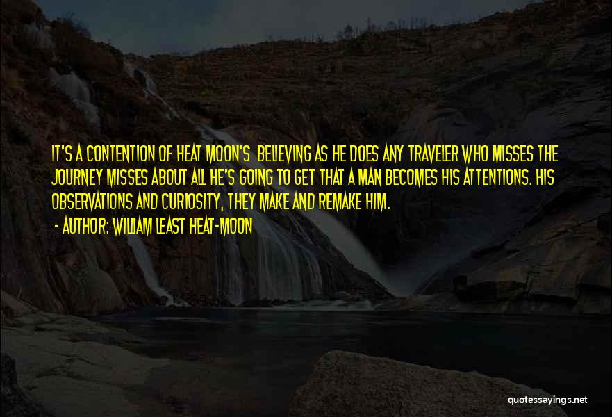 William Least Heat-Moon Quotes: It's A Contention Of Heat Moon's Believing As He Does Any Traveler Who Misses The Journey Misses About All He's