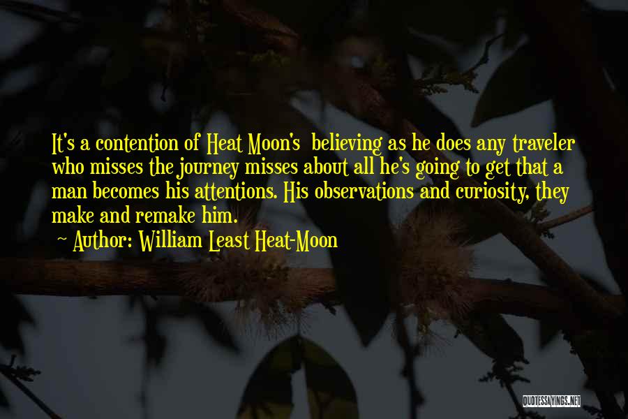 William Least Heat-Moon Quotes: It's A Contention Of Heat Moon's Believing As He Does Any Traveler Who Misses The Journey Misses About All He's
