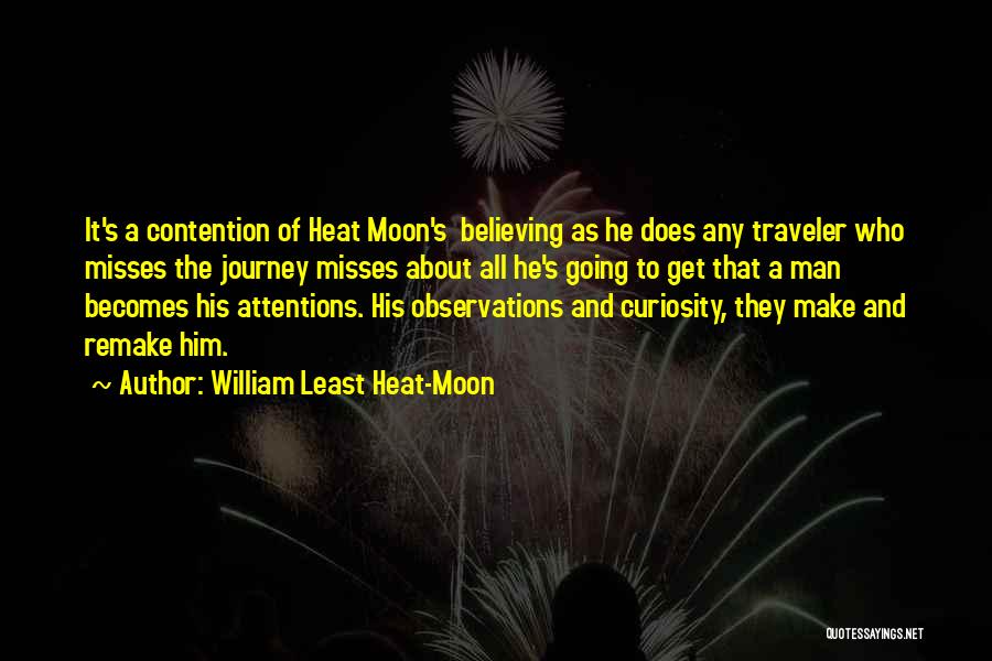 William Least Heat-Moon Quotes: It's A Contention Of Heat Moon's Believing As He Does Any Traveler Who Misses The Journey Misses About All He's