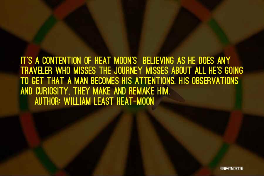 William Least Heat-Moon Quotes: It's A Contention Of Heat Moon's Believing As He Does Any Traveler Who Misses The Journey Misses About All He's