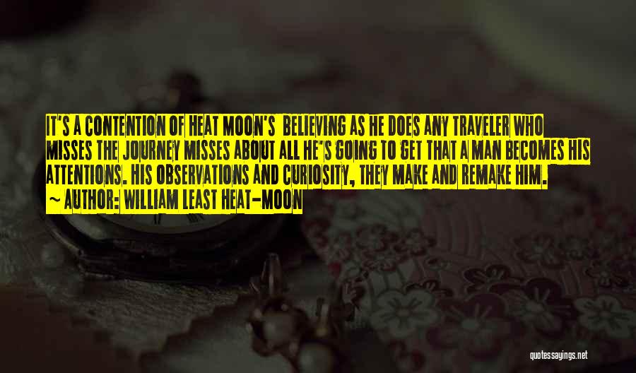 William Least Heat-Moon Quotes: It's A Contention Of Heat Moon's Believing As He Does Any Traveler Who Misses The Journey Misses About All He's