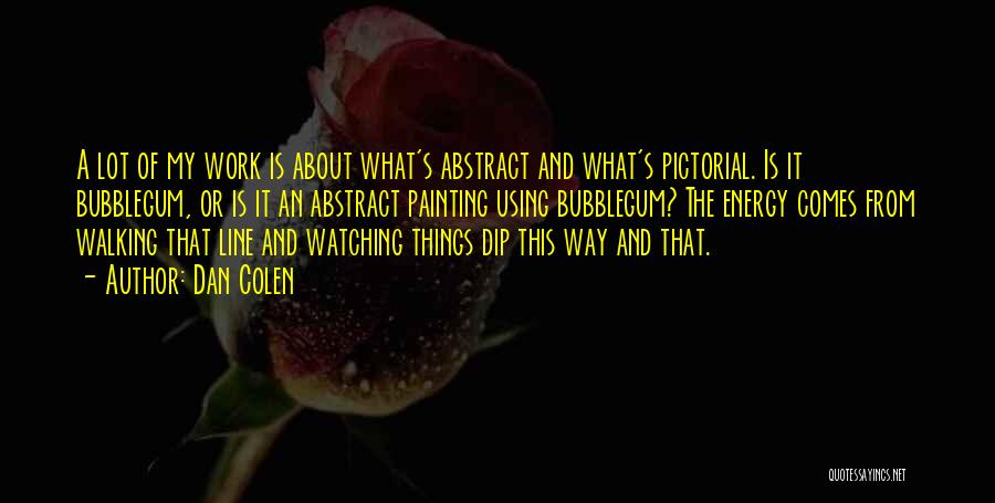 Dan Colen Quotes: A Lot Of My Work Is About What's Abstract And What's Pictorial. Is It Bubblegum, Or Is It An Abstract