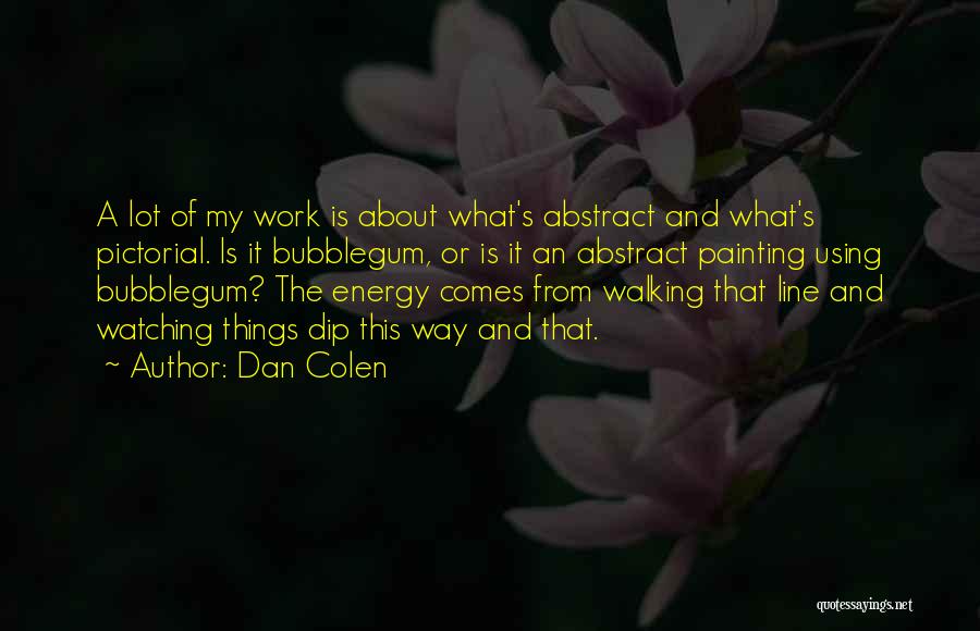 Dan Colen Quotes: A Lot Of My Work Is About What's Abstract And What's Pictorial. Is It Bubblegum, Or Is It An Abstract