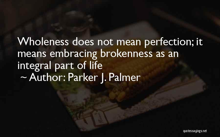 Parker J. Palmer Quotes: Wholeness Does Not Mean Perfection; It Means Embracing Brokenness As An Integral Part Of Life