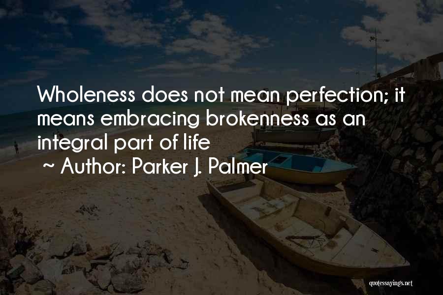 Parker J. Palmer Quotes: Wholeness Does Not Mean Perfection; It Means Embracing Brokenness As An Integral Part Of Life