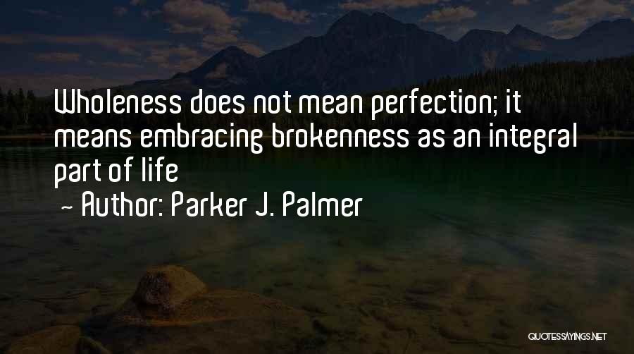 Parker J. Palmer Quotes: Wholeness Does Not Mean Perfection; It Means Embracing Brokenness As An Integral Part Of Life