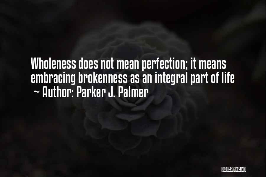 Parker J. Palmer Quotes: Wholeness Does Not Mean Perfection; It Means Embracing Brokenness As An Integral Part Of Life