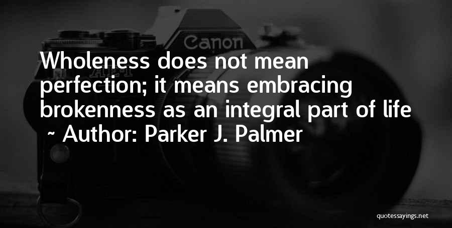 Parker J. Palmer Quotes: Wholeness Does Not Mean Perfection; It Means Embracing Brokenness As An Integral Part Of Life