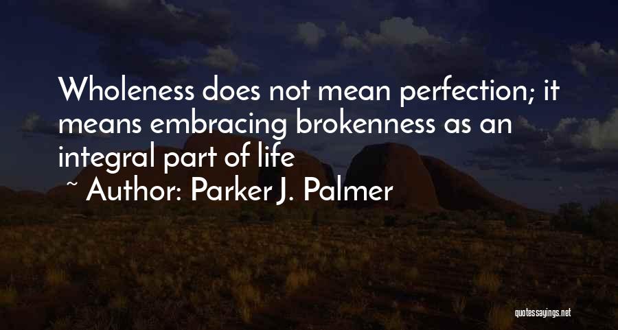 Parker J. Palmer Quotes: Wholeness Does Not Mean Perfection; It Means Embracing Brokenness As An Integral Part Of Life