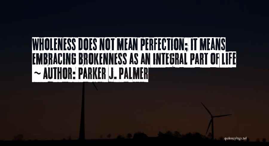 Parker J. Palmer Quotes: Wholeness Does Not Mean Perfection; It Means Embracing Brokenness As An Integral Part Of Life