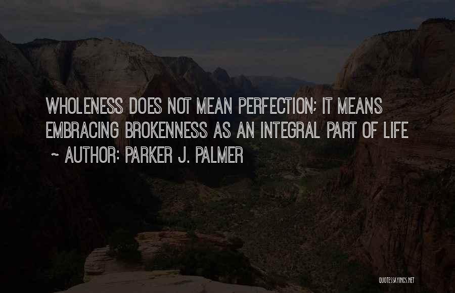 Parker J. Palmer Quotes: Wholeness Does Not Mean Perfection; It Means Embracing Brokenness As An Integral Part Of Life