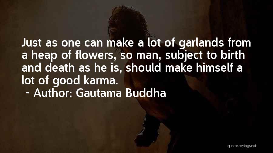 Gautama Buddha Quotes: Just As One Can Make A Lot Of Garlands From A Heap Of Flowers, So Man, Subject To Birth And