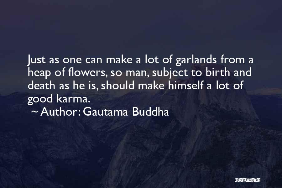 Gautama Buddha Quotes: Just As One Can Make A Lot Of Garlands From A Heap Of Flowers, So Man, Subject To Birth And