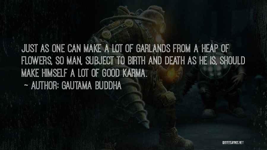 Gautama Buddha Quotes: Just As One Can Make A Lot Of Garlands From A Heap Of Flowers, So Man, Subject To Birth And