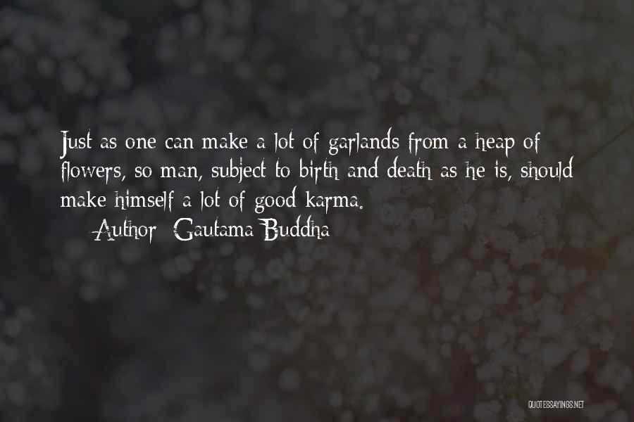 Gautama Buddha Quotes: Just As One Can Make A Lot Of Garlands From A Heap Of Flowers, So Man, Subject To Birth And