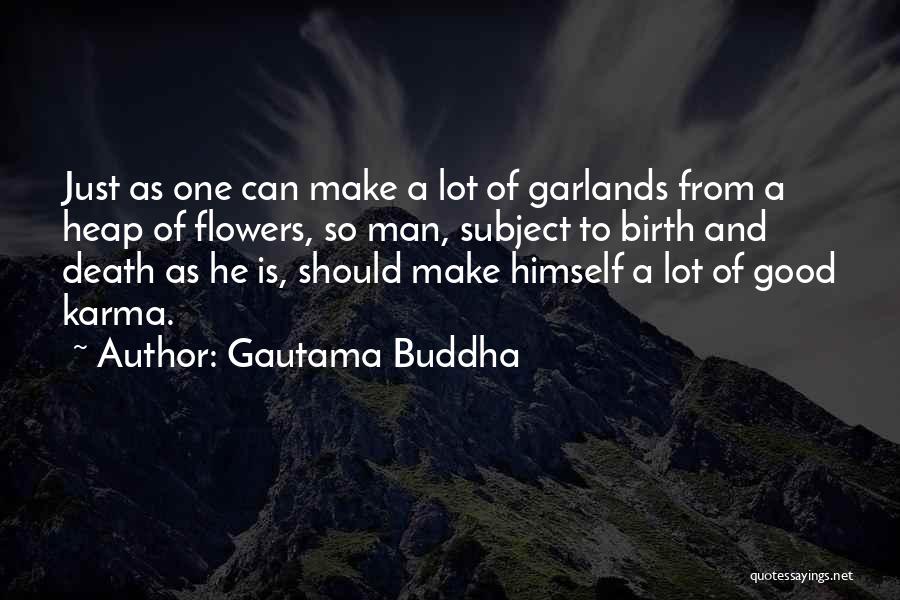 Gautama Buddha Quotes: Just As One Can Make A Lot Of Garlands From A Heap Of Flowers, So Man, Subject To Birth And