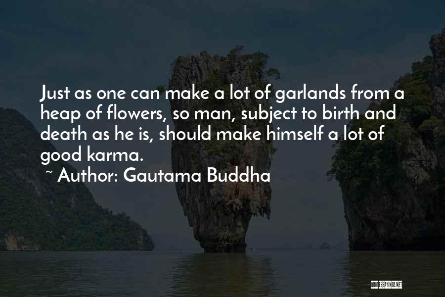 Gautama Buddha Quotes: Just As One Can Make A Lot Of Garlands From A Heap Of Flowers, So Man, Subject To Birth And