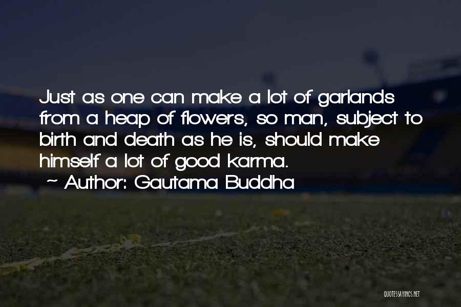 Gautama Buddha Quotes: Just As One Can Make A Lot Of Garlands From A Heap Of Flowers, So Man, Subject To Birth And