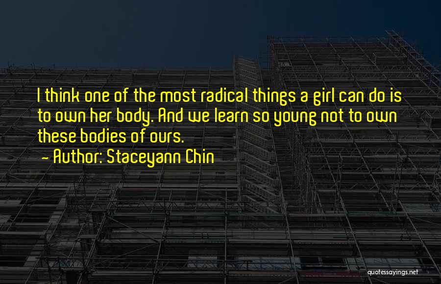 Staceyann Chin Quotes: I Think One Of The Most Radical Things A Girl Can Do Is To Own Her Body. And We Learn