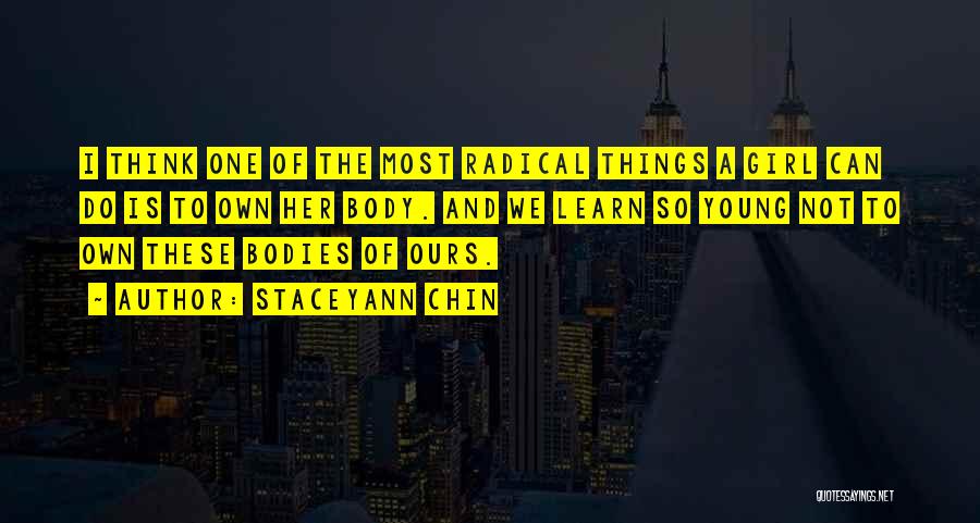 Staceyann Chin Quotes: I Think One Of The Most Radical Things A Girl Can Do Is To Own Her Body. And We Learn