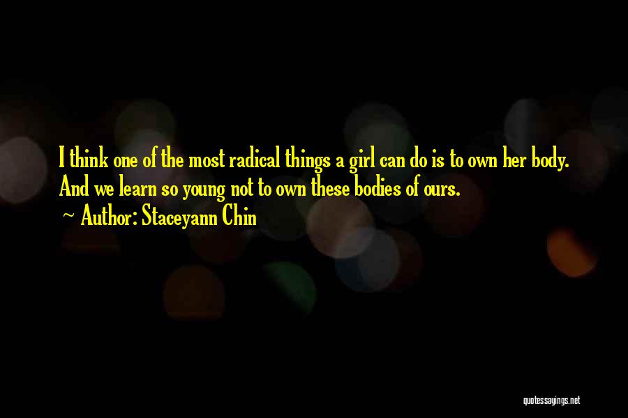 Staceyann Chin Quotes: I Think One Of The Most Radical Things A Girl Can Do Is To Own Her Body. And We Learn