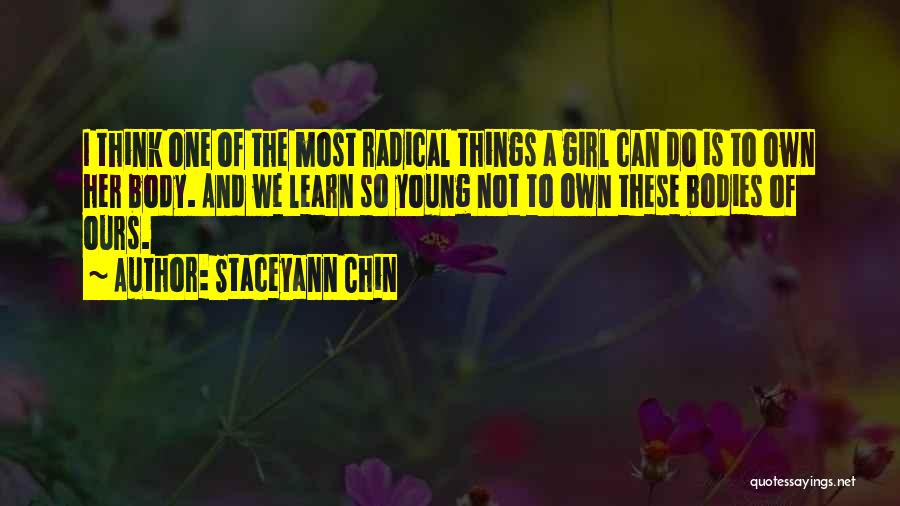 Staceyann Chin Quotes: I Think One Of The Most Radical Things A Girl Can Do Is To Own Her Body. And We Learn