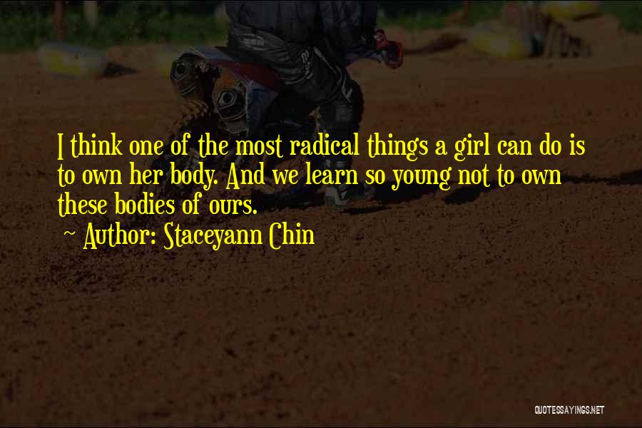 Staceyann Chin Quotes: I Think One Of The Most Radical Things A Girl Can Do Is To Own Her Body. And We Learn
