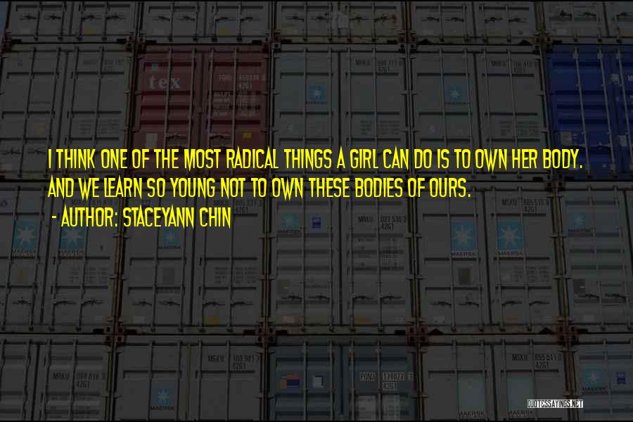 Staceyann Chin Quotes: I Think One Of The Most Radical Things A Girl Can Do Is To Own Her Body. And We Learn