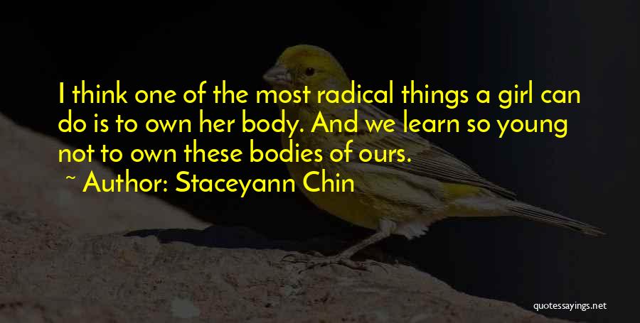 Staceyann Chin Quotes: I Think One Of The Most Radical Things A Girl Can Do Is To Own Her Body. And We Learn