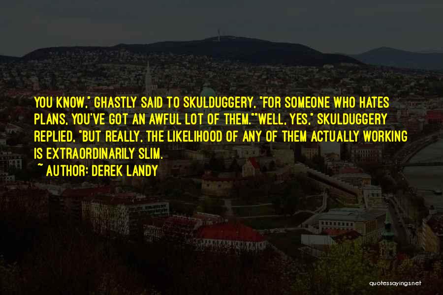 Derek Landy Quotes: You Know, Ghastly Said To Skulduggery, For Someone Who Hates Plans, You've Got An Awful Lot Of Them.well, Yes, Skulduggery
