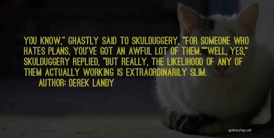 Derek Landy Quotes: You Know, Ghastly Said To Skulduggery, For Someone Who Hates Plans, You've Got An Awful Lot Of Them.well, Yes, Skulduggery