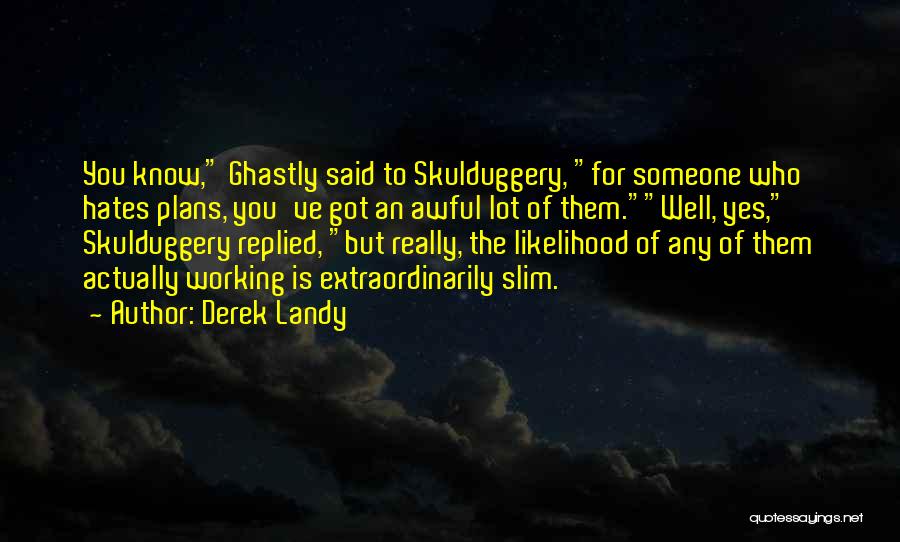 Derek Landy Quotes: You Know, Ghastly Said To Skulduggery, For Someone Who Hates Plans, You've Got An Awful Lot Of Them.well, Yes, Skulduggery