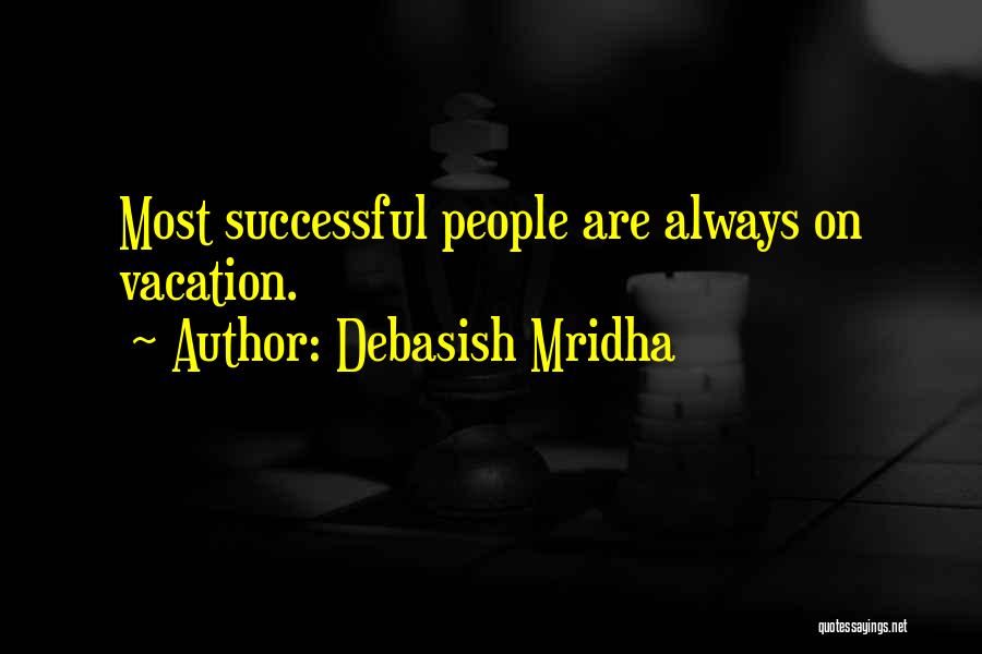 Debasish Mridha Quotes: Most Successful People Are Always On Vacation.