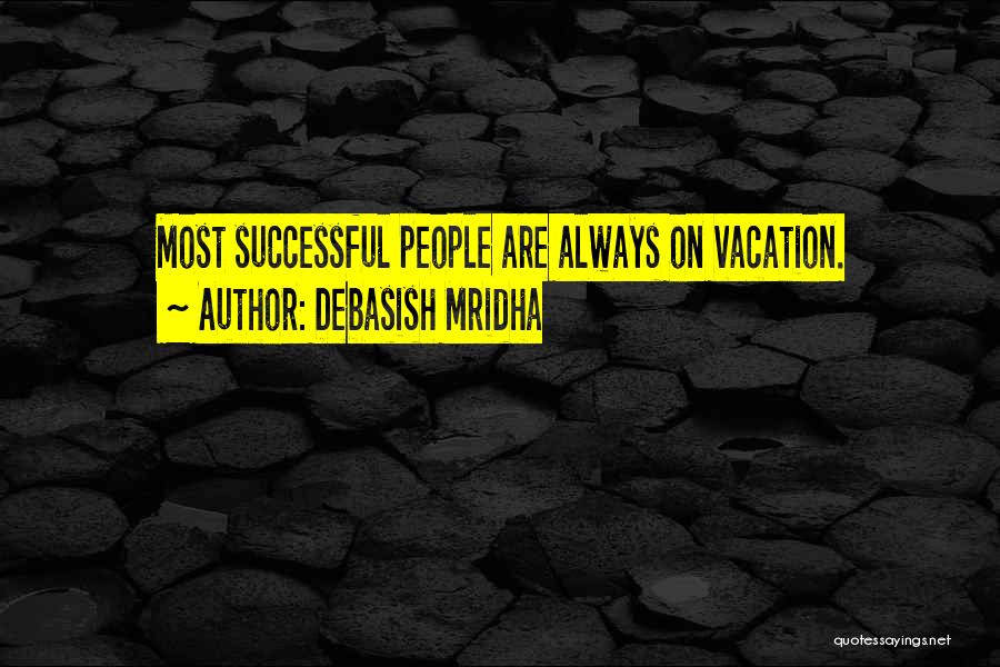 Debasish Mridha Quotes: Most Successful People Are Always On Vacation.