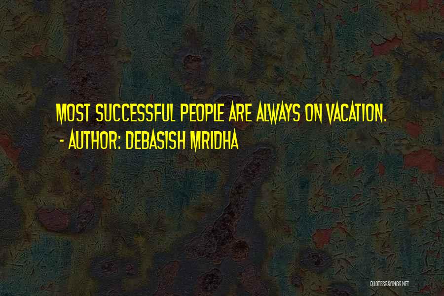 Debasish Mridha Quotes: Most Successful People Are Always On Vacation.