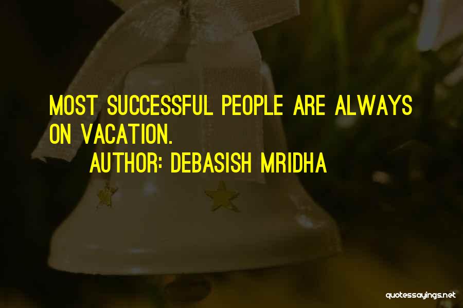 Debasish Mridha Quotes: Most Successful People Are Always On Vacation.