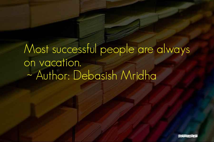 Debasish Mridha Quotes: Most Successful People Are Always On Vacation.