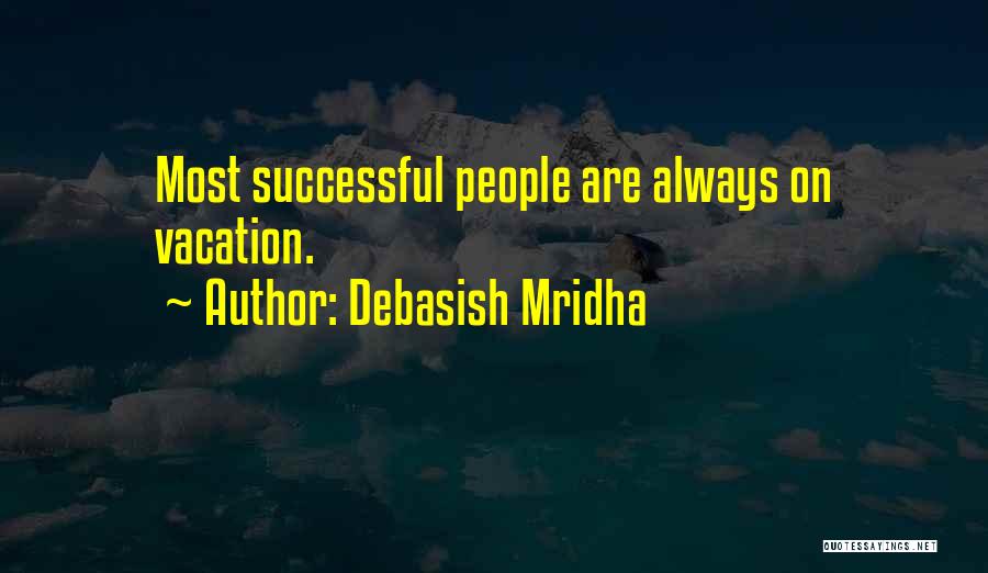 Debasish Mridha Quotes: Most Successful People Are Always On Vacation.