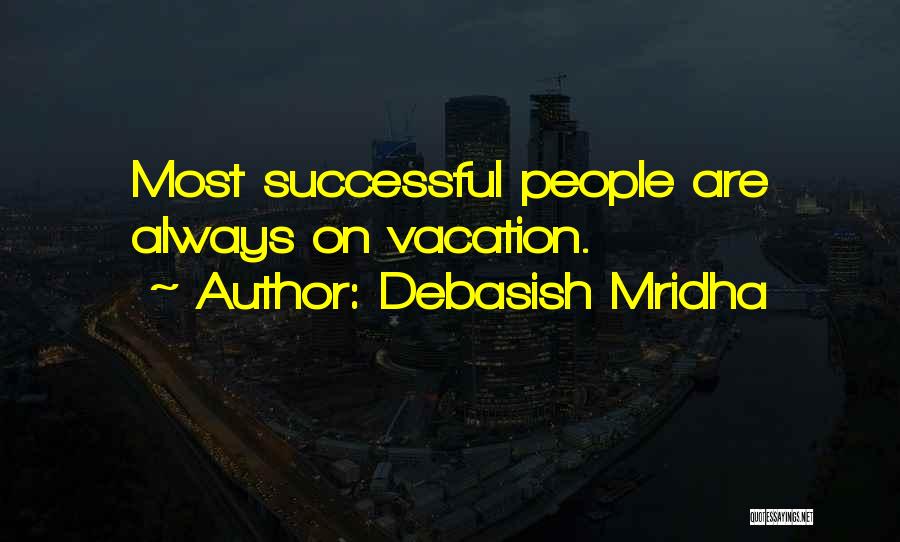 Debasish Mridha Quotes: Most Successful People Are Always On Vacation.