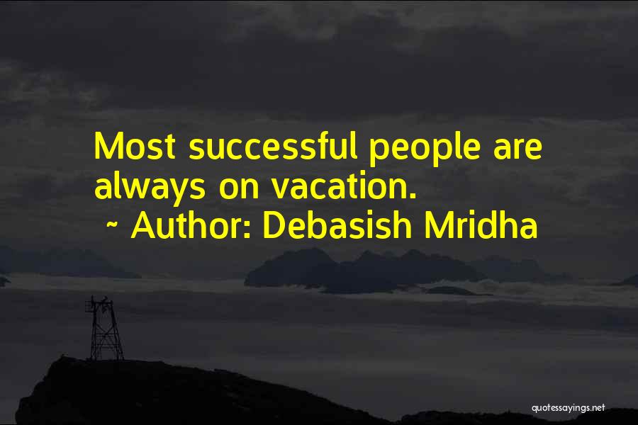 Debasish Mridha Quotes: Most Successful People Are Always On Vacation.