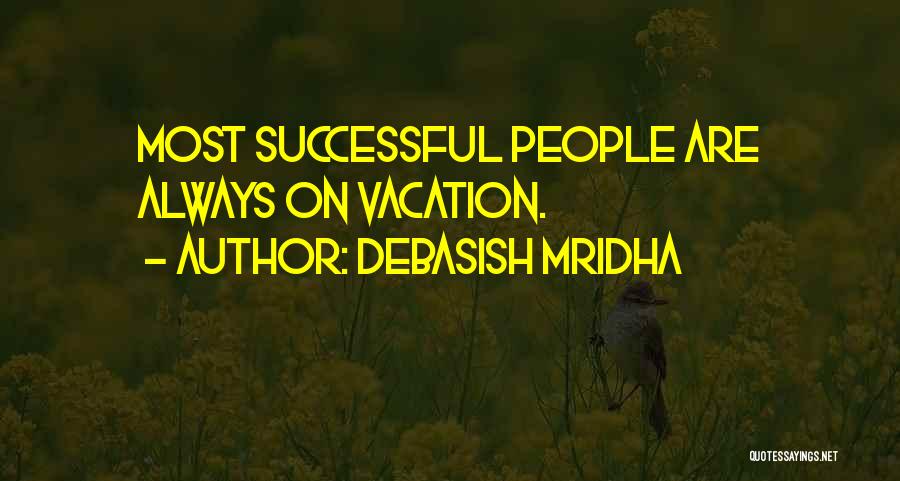 Debasish Mridha Quotes: Most Successful People Are Always On Vacation.