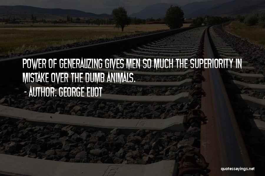 George Eliot Quotes: Power Of Generalizing Gives Men So Much The Superiority In Mistake Over The Dumb Animals.