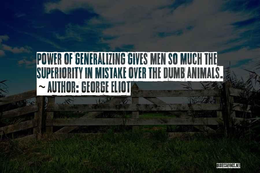George Eliot Quotes: Power Of Generalizing Gives Men So Much The Superiority In Mistake Over The Dumb Animals.