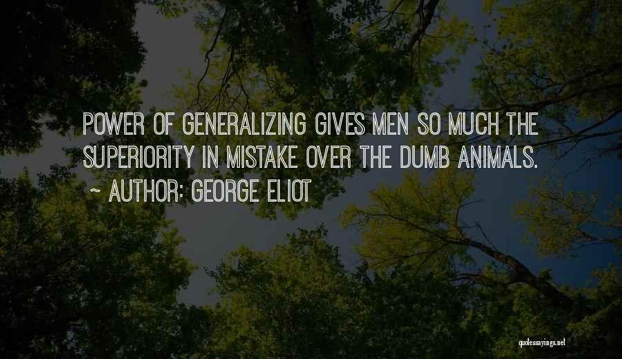 George Eliot Quotes: Power Of Generalizing Gives Men So Much The Superiority In Mistake Over The Dumb Animals.