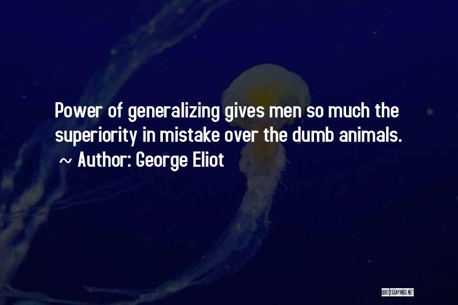 George Eliot Quotes: Power Of Generalizing Gives Men So Much The Superiority In Mistake Over The Dumb Animals.