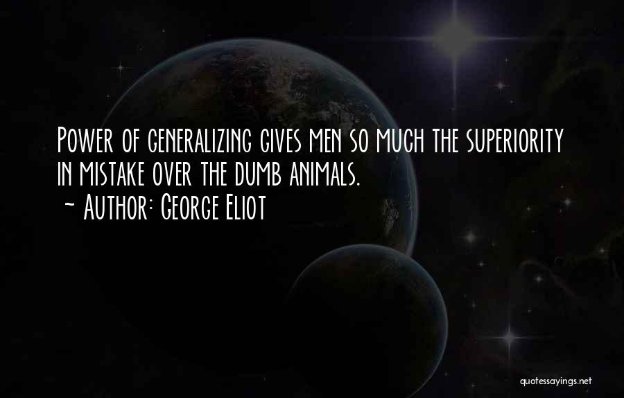 George Eliot Quotes: Power Of Generalizing Gives Men So Much The Superiority In Mistake Over The Dumb Animals.